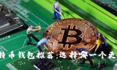 比特币钱包推荐:选择哪一个更好?