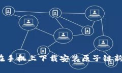 如何在手机上下载安装原子链新版本?
