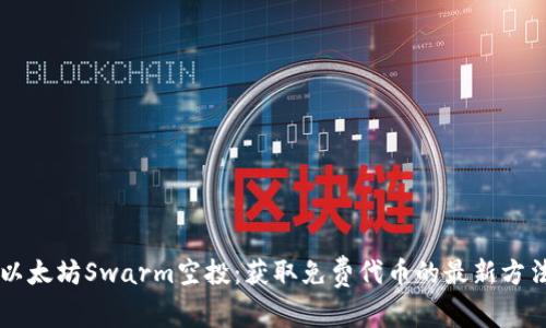 以太坊Swarm空投:获取免费代币的最新方法