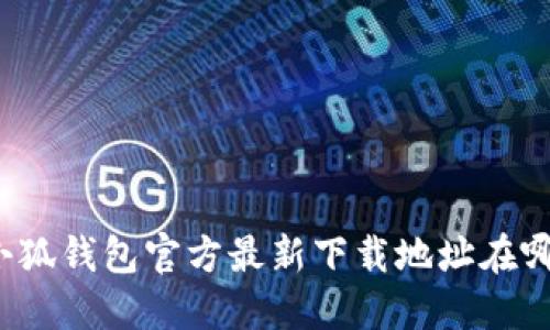 小狐钱包官方最新下载地址在哪?