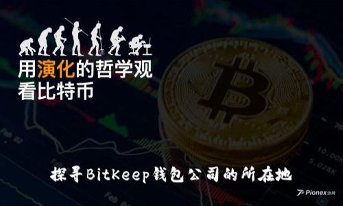 探寻BitKeep钱包公司的所在地