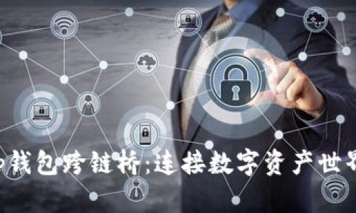 BitKeep钱包跨链桥:连接数字资产世界的通道