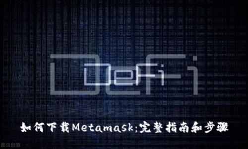 如何下载Metamask:完整指南和步骤