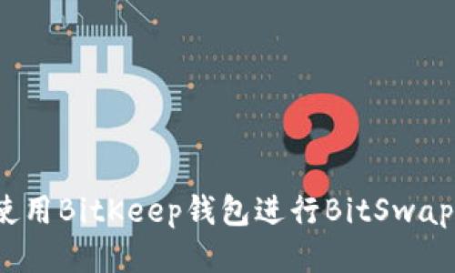 如何使用BitKeep钱包进行BitSwap交易?
