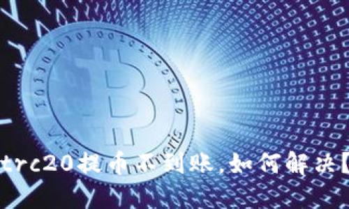 trc20提币不到账,如何解决?