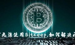 为何无法使用BitKeep，如何解决问题？