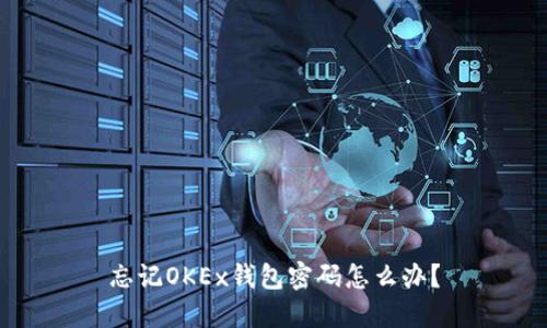忘记OKEx钱包密码怎么办?