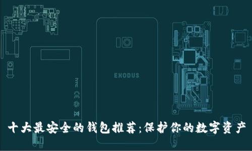十大最安全的钱包推荐:保护你的数字资产