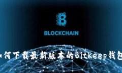 如何下载最新版本的BitKeep钱包?