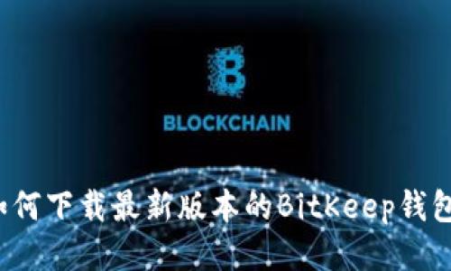 如何下载最新版本的BitKeep钱包?
