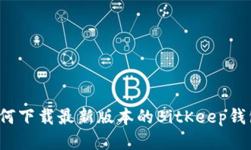 如何下载最新版本的BitKeep钱包?