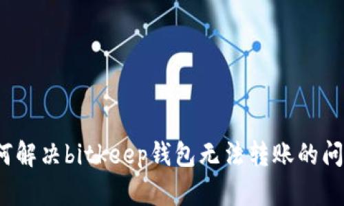 如何解决bitkeep钱包无法转账的问题?