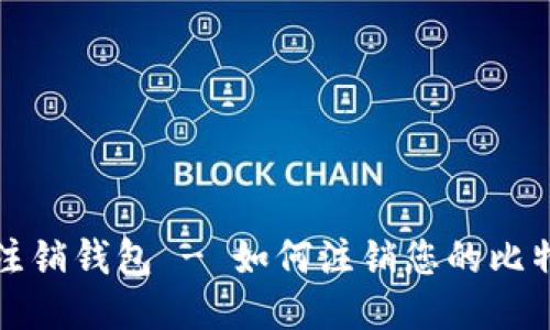 比特币注销钱包 - 如何注销您的比特币钱包