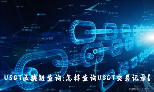 USDT区块链查询:怎样查询USDT交易记录?