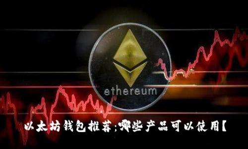 以太坊钱包推荐:哪些产品可以使用?