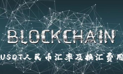今日USDT人民币汇率及换汇费用查询