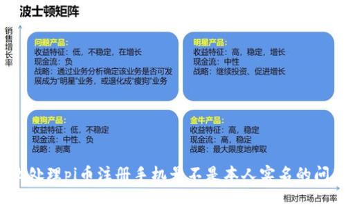 怎么处理pi币注册手机号不是本人实名的问题?