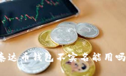 泰达币钱包不实名能用吗?