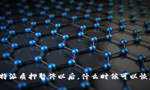 比特派质押暂停以后,什么时候可以恢复?