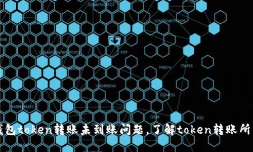 解决钱包token转账未到账问题,了解token转账所需时间