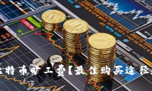 如何购买比特币旷工费?最佳购买途径和注意事项