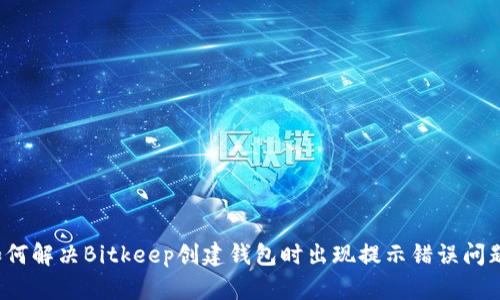 如何解决Bitkeep创建钱包时出现提示错误问题?