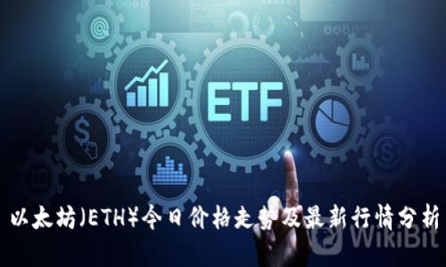 以太坊(ETH)今日价格走势及最新行情分析