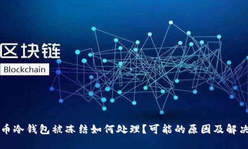 比特币冷钱包被冻结如何处理?可能的原因及解决方法