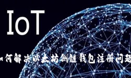 如何解决以太坊侧链钱包注册问题?