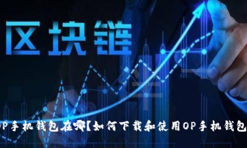 OP手机钱包在哪?如何下载和使用OP手机钱包?