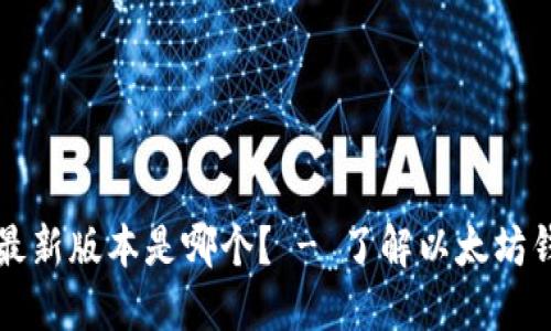 以太坊钱包最新版本是哪个? - 了解以太坊钱包版本信息