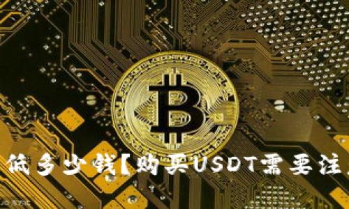 USDT购买最低多少钱?购买USDT需要注意哪些问题?
