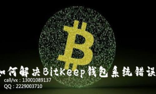 如何解决BitKeep钱包系统错误?
