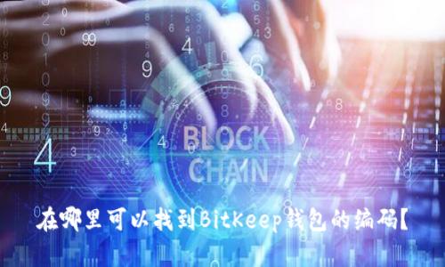 在哪里可以找到BitKeep钱包的编码?