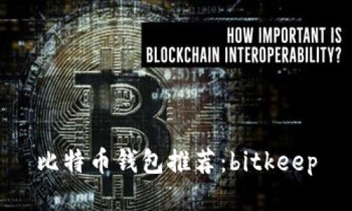 比特币钱包推荐:bitkeep