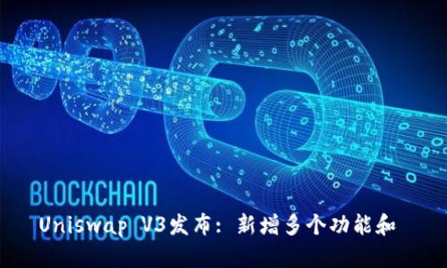 Uniswap V3发布: 新增多个功能和