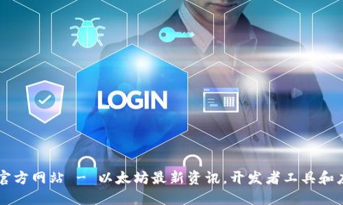 以太坊官方网站 - 以太坊最新资讯,开发者工具和应用介绍