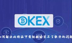 如何解决比特派下载链接安装不了软件的问题?