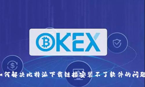如何解决比特派下载链接安装不了软件的问题?