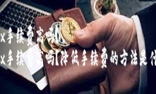 Okex手续费高吗?
Okex手续费高吗?降低手续费的方法是什么?
