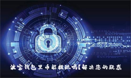 波宝钱包里币能提现吗?解决您的疑惑