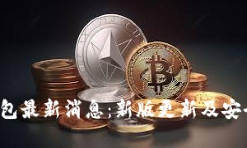 Bitkeep钱包最新消息:新版更新及安全提升措施