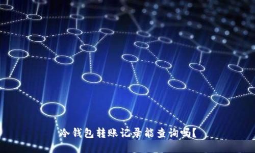 冷钱包转账记录能查询吗?