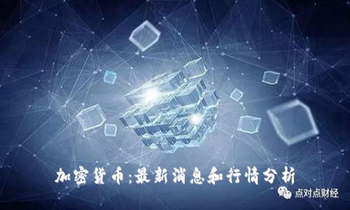 加密货币:最新消息和行情分析