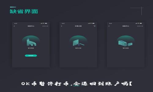 OK币暂停打币,会退回到账户吗?