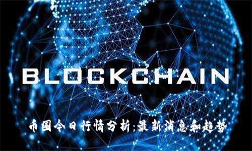 币圈今日行情分析:最新消息和趋势