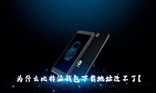 为什么比特派钱包下载地址改不了?