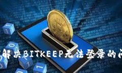 如何解决BITKEEP无法登录的问题?