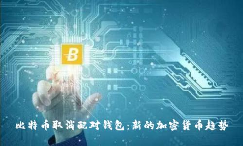 比特币取消配对钱包:新的加密货币趋势