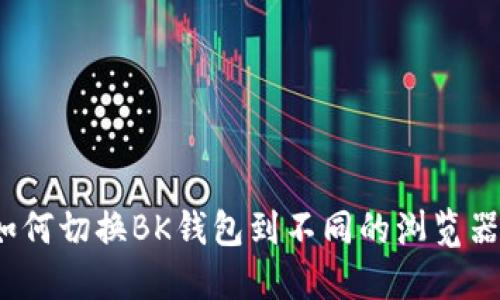 如何切换BK钱包到不同的浏览器?